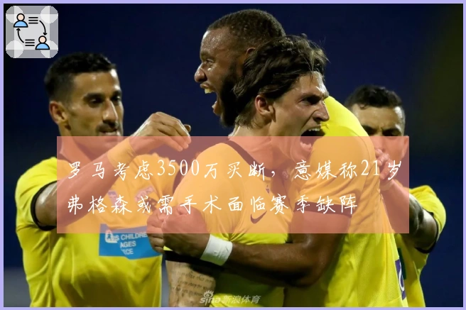 罗马考虑3500万买断，意媒称21岁弗格森或需手术面临赛季缺阵