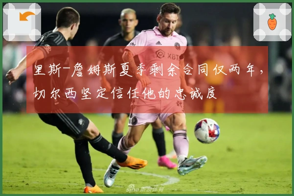里斯-詹姆斯夏季剩余合同仅两年，切尔西坚定信任他的忠诚度
