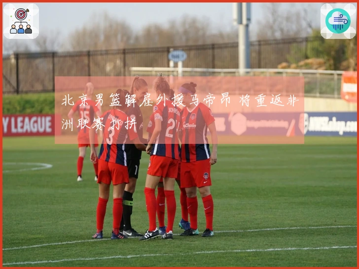 北京男篮解雇外援马帝昂 将重返非洲联赛打拼