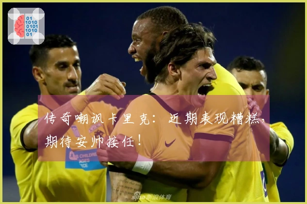 传奇嘲讽卡里克：近期表现糟糕，期待安帅接任！