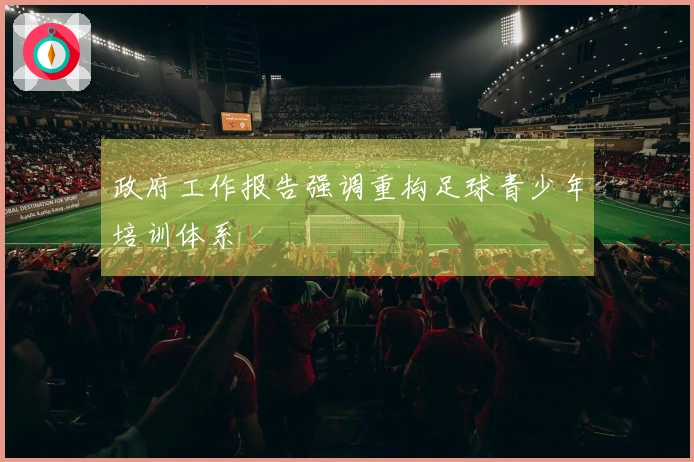 政府工作报告强调重构足球青少年培训体系