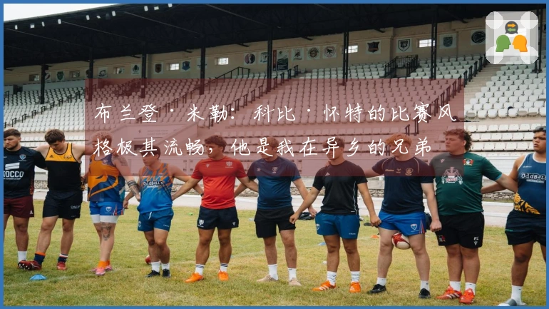 布兰登·米勒：科比·怀特的比赛风格极其流畅，他是我在异乡的兄弟