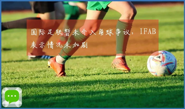 国际足联暂未介入角球争议，IFAB表示情况未加剧