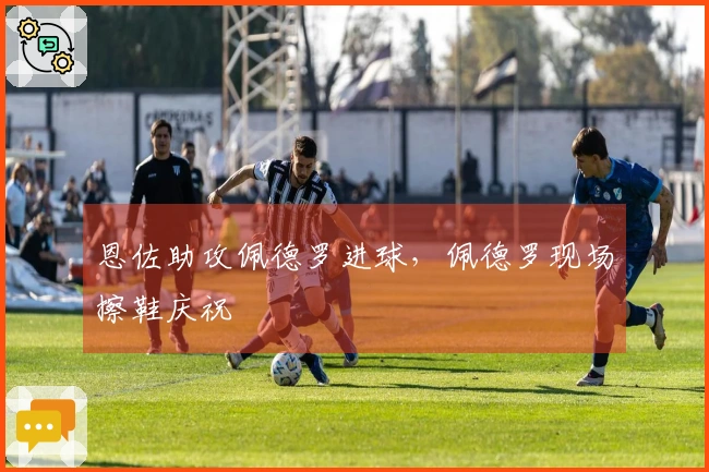 恩佐助攻佩德罗进球，佩德罗现场擦鞋庆祝