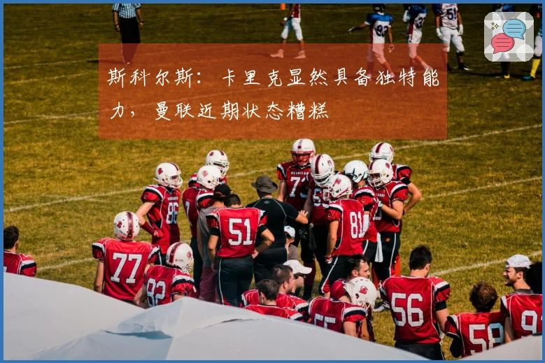 斯科尔斯：卡里克显然具备独特能力，曼联近期状态糟糕