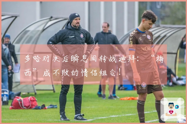 多哈对决后瞬息间转战迪拜：“梅西”成不败的情侣组合！