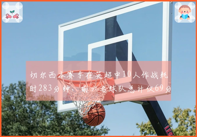 切尔西本赛季在英超中10人作战耗时283分钟，前六名球队总计仅69分钟