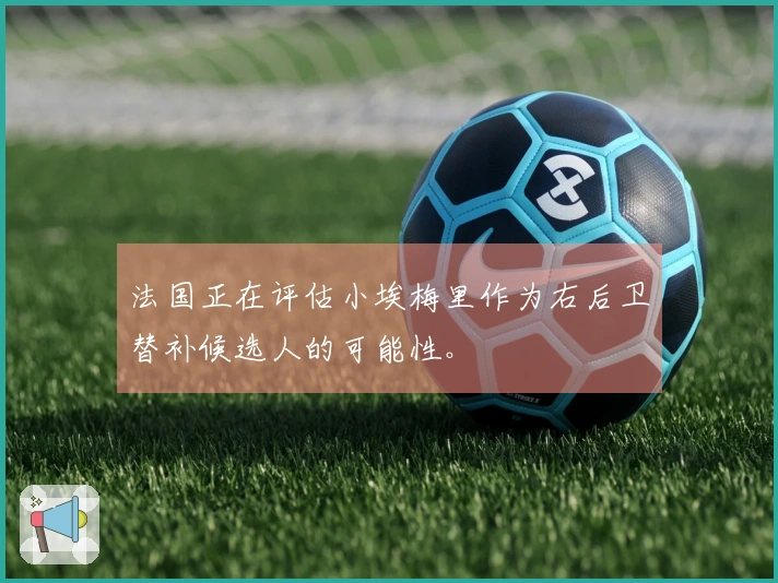 法国正在评估小埃梅里作为右后卫替补候选人的可能性。