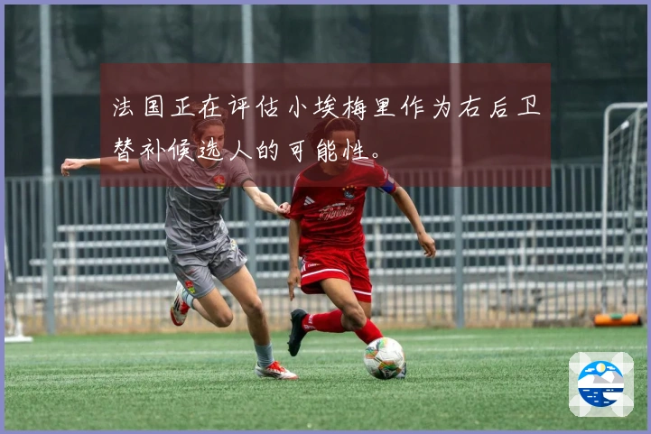法国正在评估小埃梅里作为右后卫替补候选人的可能性。