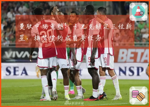 曼联中场重塑！卡里克锁定三位新星，梅努续约成首要任务