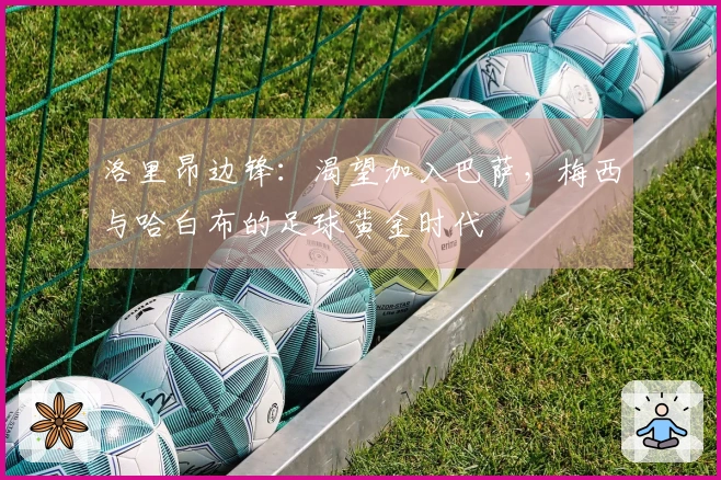 洛里昂边锋：渴望加入巴萨，梅西与哈白布的足球黄金时代