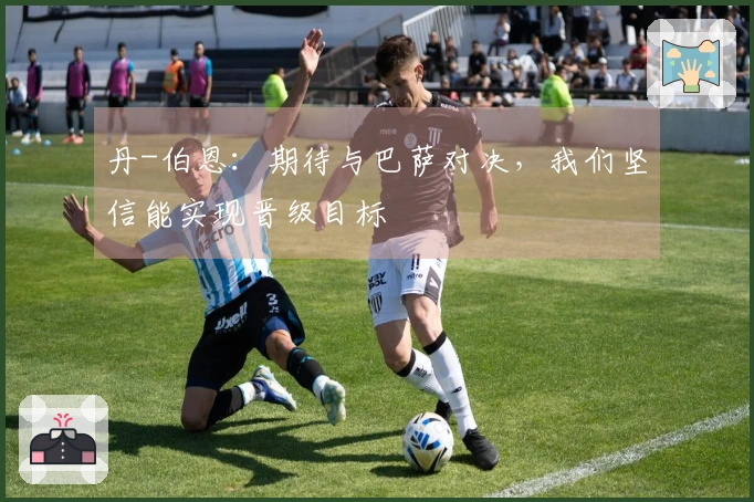 丹-伯恩：期待与巴萨对决，我们坚信能实现晋级目标